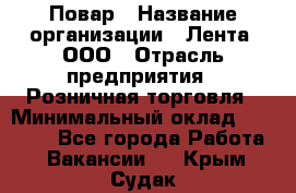 Повар › Название организации ­ Лента, ООО › Отрасль предприятия ­ Розничная торговля › Минимальный оклад ­ 18 000 - Все города Работа » Вакансии   . Крым,Судак